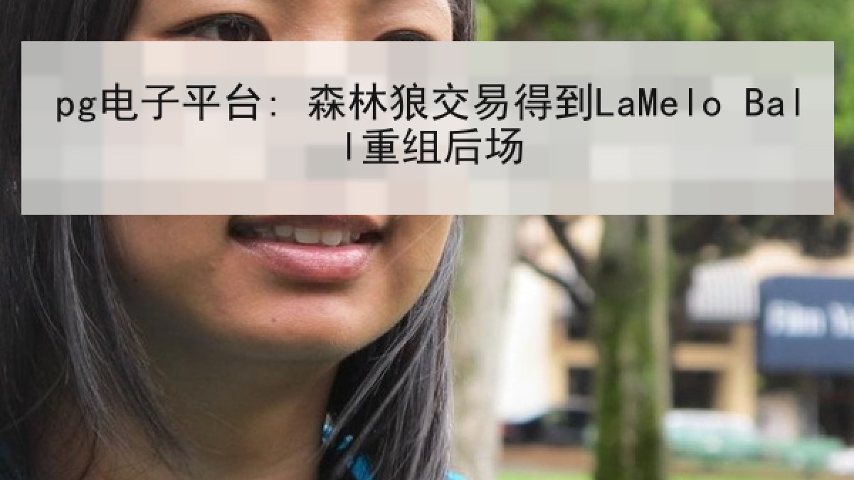 pg电子平台: 森林狼交易得到LaMelo Ball重组后场 pg电子平台: 森林狼交易得到LaMelo Ball重组后场