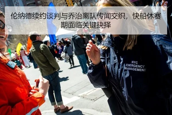 伦纳德续约谈判与乔治离队传闻交织，快船休赛期面临关键抉择
