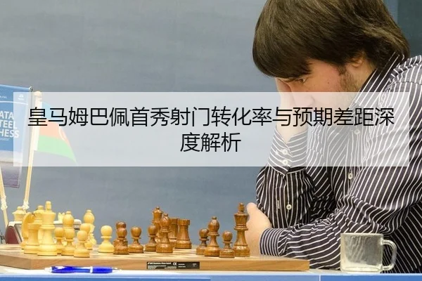 皇马姆巴佩首秀射门转化率与预期差距深度解析