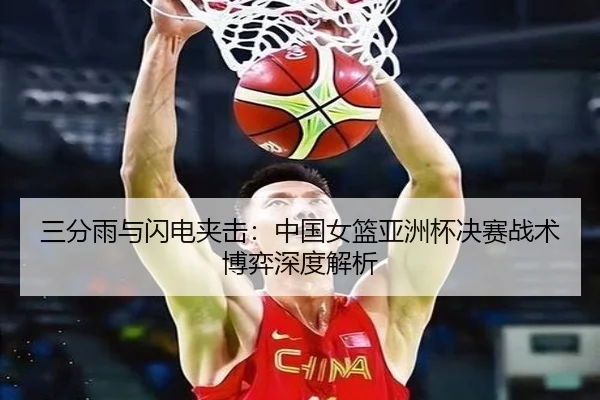 三分雨与闪电夹击：中国女篮亚洲杯决赛战术博弈深度解析