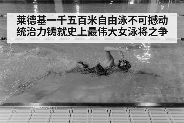 莱德基一千五百米自由泳不可撼动统治力铸就史上最伟大女泳将之争