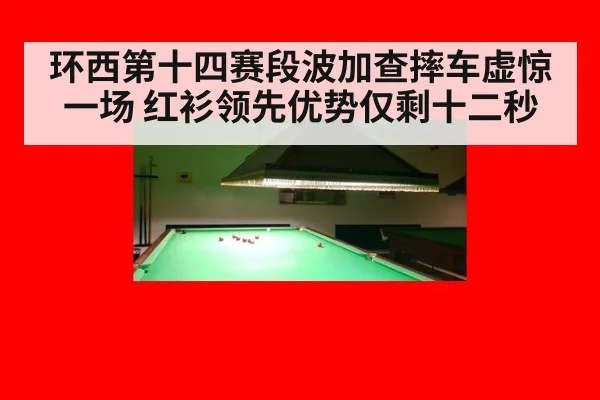 环西第十四赛段波加查摔车虚惊一场 红衫领先优势仅剩十二秒