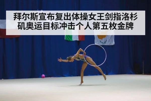 拜尔斯宣布复出体操女王剑指洛杉矶奥运目标冲击个人第五枚金牌