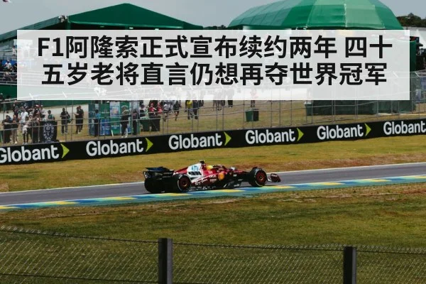 F1阿隆索正式宣布续约两年 四十五岁老将直言仍想再夺世界冠军