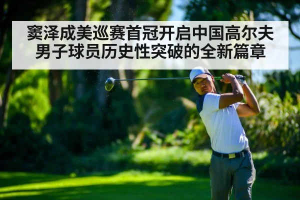 窦泽成美巡赛首冠开启中国高尔夫男子球员历史性突破的全新篇章