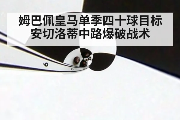 姆巴佩皇马单季四十球目标安切洛蒂中路爆破战术