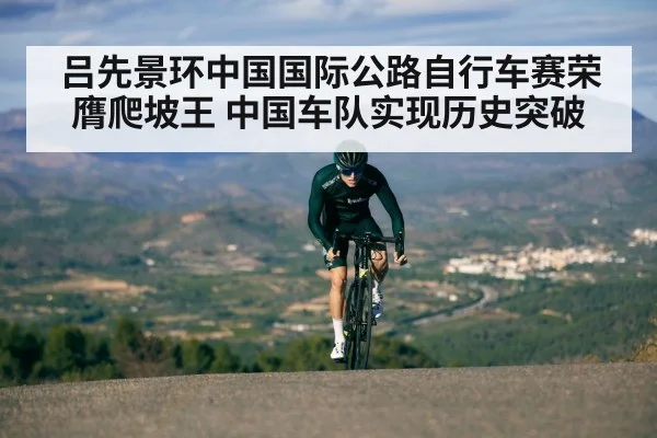 吕先景环中国国际公路自行车赛荣膺爬坡王 中国车队实现历史突破
