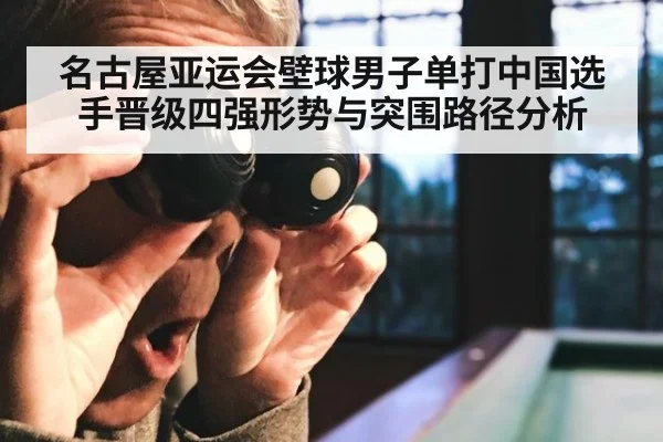 名古屋亚运会壁球男子单打中国选手晋级四强形势与突围路径分析